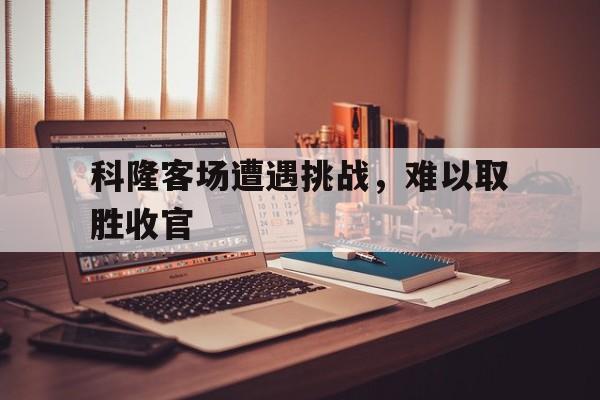 科隆客场遭遇挑战，难以取胜收官