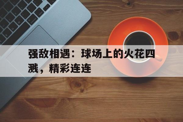 包含强敌相遇：球场上的火花四溅，精彩连连的词条