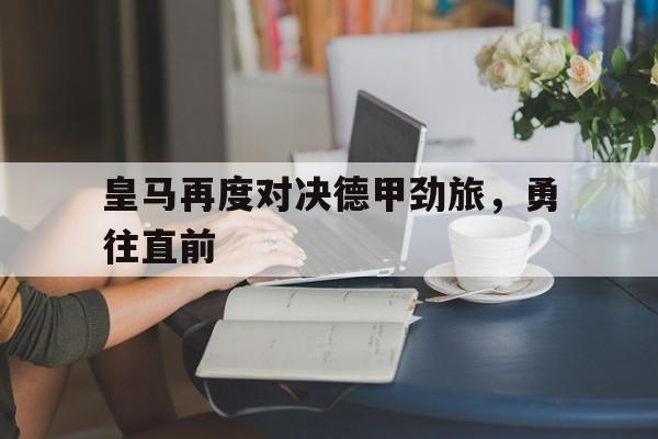 皇马再度对决德甲劲旅，勇往直前