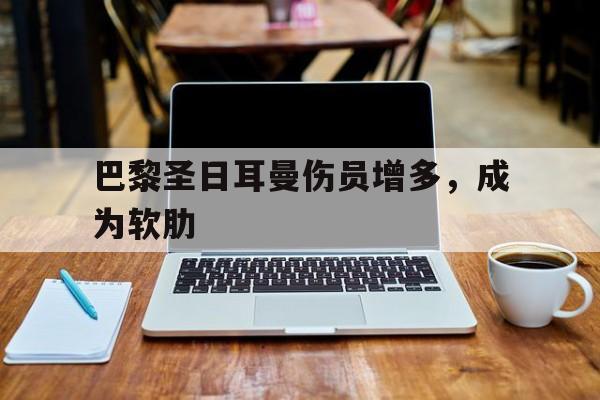 巴黎圣日耳曼伤员增多，成为软肋的简单介绍