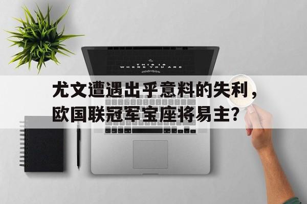 包含尤文遭遇出乎意料的失利，欧国联冠军宝座将易主？的词条