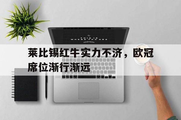 莱比锡红牛实力不济，欧冠席位渐行渐远的简单介绍