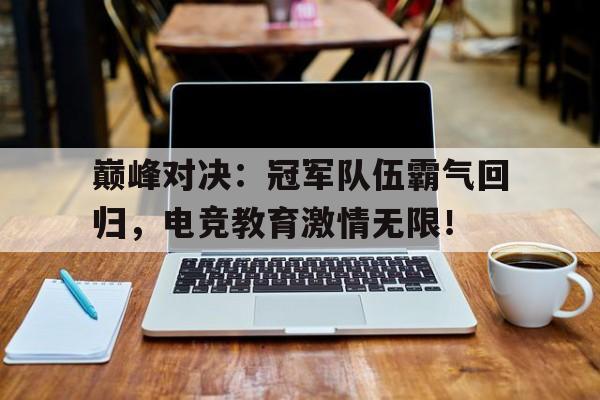巅峰对决：冠军队伍霸气回归，电竞教育激情无限！