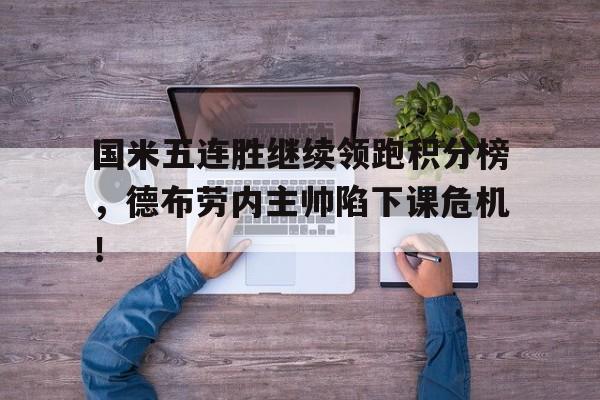 国米五连胜继续领跑积分榜，德布劳内主帅陷下课危机！