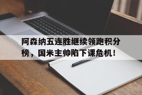阿森纳五连胜继续领跑积分榜，国米主帅陷下课危机！